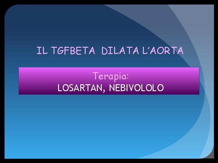 IL TGFBETA DILATA L’AORTA Terapia: LOSARTAN, NEBIVOLOLO 