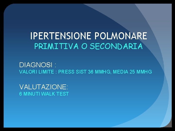 IPERTENSIONE POLMONARE PRIMITIVA O SECONDARIA DIAGNOSI : VALORI LIMITE : PRESS SIST 36 MMHG,