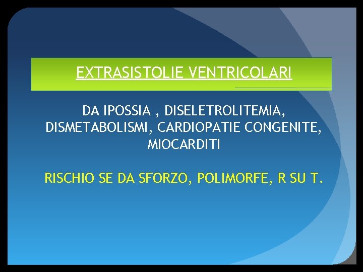 EXTRASISTOLIE VENTRICOLARI DA IPOSSIA , DISELETROLITEMIA, DISMETABOLISMI, CARDIOPATIE CONGENITE, MIOCARDITI RISCHIO SE DA SFORZO,