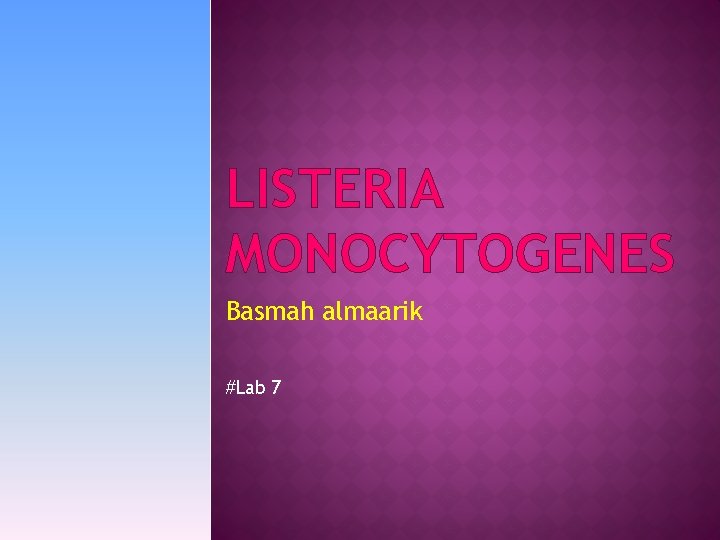LISTERIA MONOCYTOGENES Basmah almaarik #Lab 7 