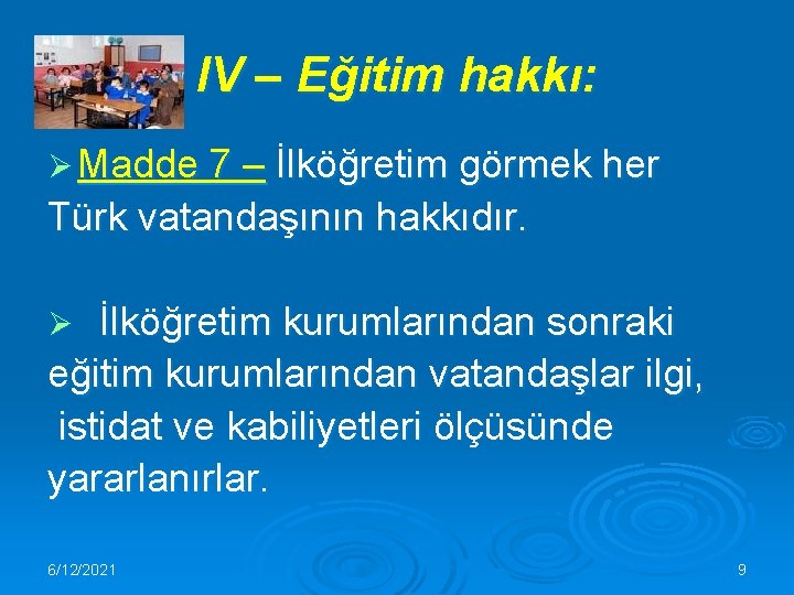 IV – Eğitim hakkı: Ø Madde 7 – İlköğretim görmek her Türk vatandaşının hakkıdır.