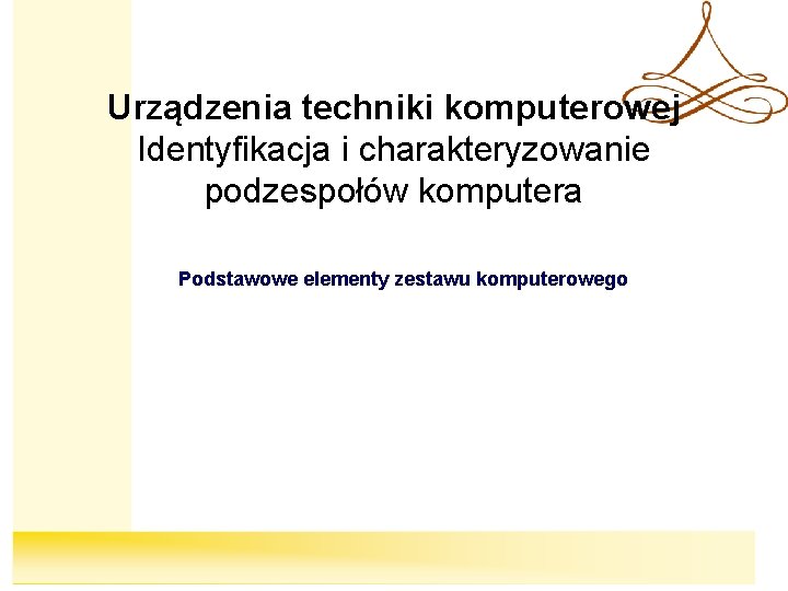 Urządzenia techniki komputerowej Identyfikacja i charakteryzowanie podzespołów komputera Podstawowe elementy zestawu komputerowego 