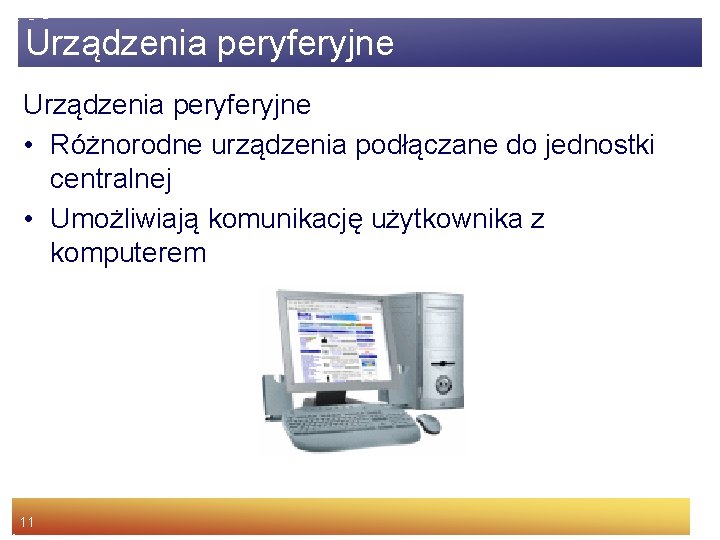 Urządzenia peryferyjne • Różnorodne urządzenia podłączane do jednostki centralnej • Umożliwiają komunikację użytkownika z