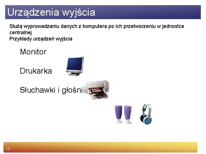 Urządzenia wyjścia Służą wyprowadzaniu danych z komputera po ich przetworzeniu w jednostce centralnej Przykłady