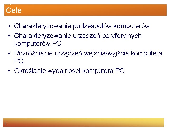 Cele • Charakteryzowanie podzespołów komputerów • Charakteryzowanie urządzeń peryferyjnych komputerów PC • Rozróżnianie urządzeń