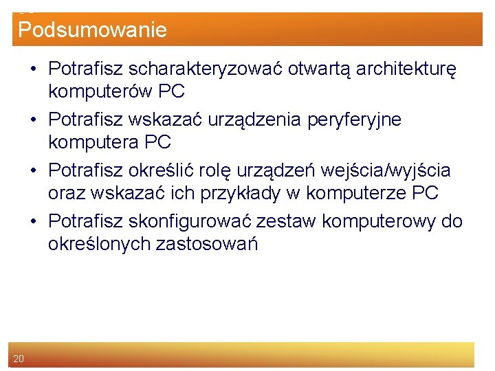 Podsumowanie • Potrafisz scharakteryzować otwartą architekturę komputerów PC • Potrafisz wskazać urządzenia peryferyjne komputera