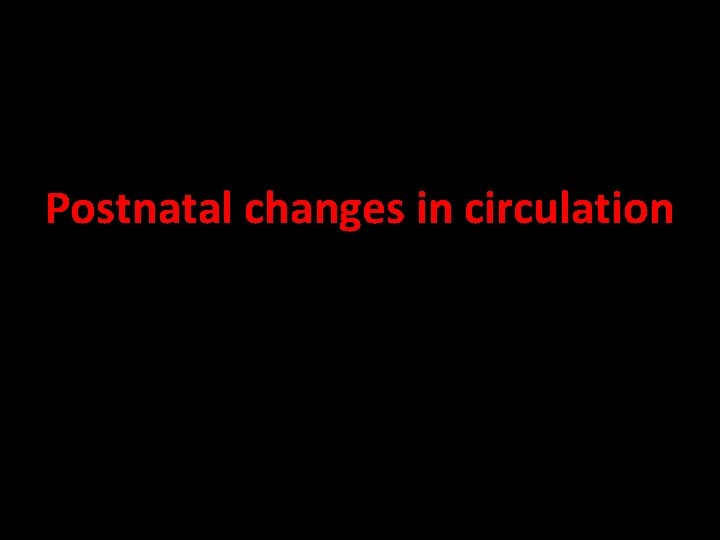 Postnatal changes in circulation Postnatal changes in circulation