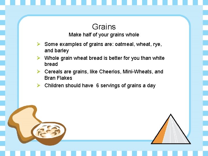 Grains Make half of your grains whole Ø Some examples of grains are: oatmeal,