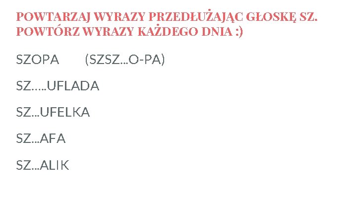 POWTARZAJ WYRAZY PRZEDŁUŻAJĄC GŁOSKĘ SZ. POWTÓRZ WYRAZY KAŻDEGO DNIA : ) SZOPA (SZSZ. .