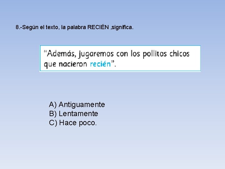 8. -Según el texto, la palabra RECIÉN , significa. A) Antiguamente B) Lentamente C)