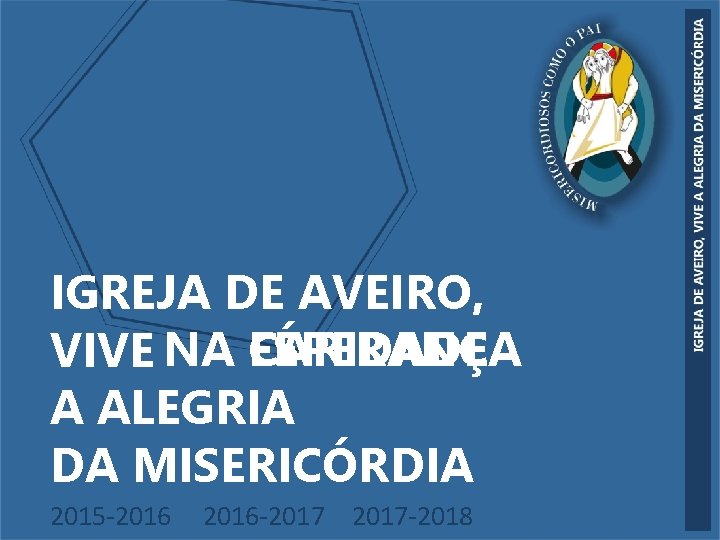 IGREJA DE AVEIRO, CARIDADE ESPERANÇA VIVE NA FÉ A ALEGRIA DA MISERICÓRDIA 2015 -2016