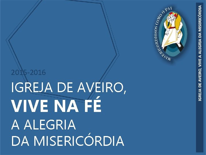 2015 -2016 IGREJA DE AVEIRO, VIVE NA FÉ A ALEGRIA DA MISERICÓRDIA 