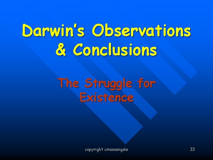 Darwin’s Observations & Conclusions The Struggle for Existence copyright cmassengale 33 