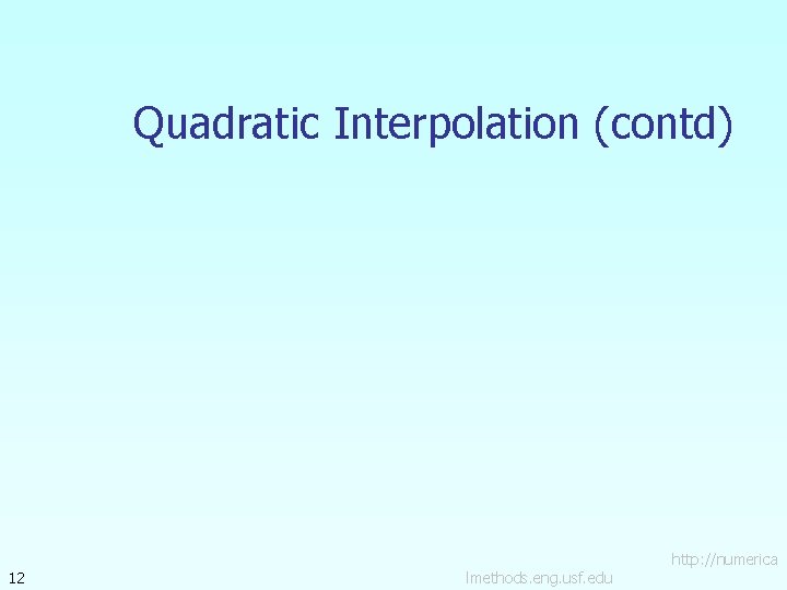 Quadratic Interpolation (contd) 12 lmethods. eng. usf. edu http: //numerica 