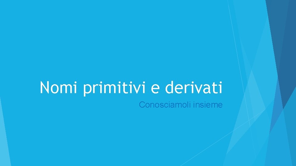 Nomi primitivi e derivati Conosciamoli insieme 