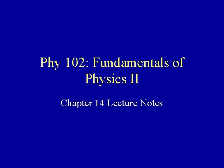 Phy 102: Fundamentals of Physics II Chapter 14 Lecture Notes 