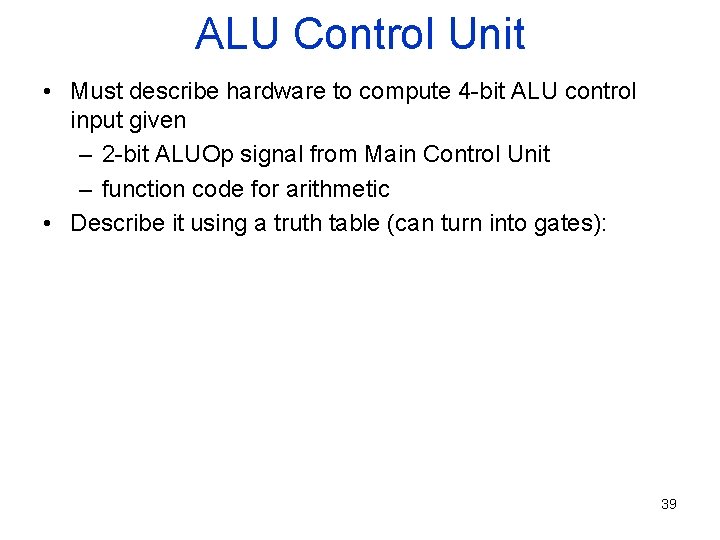 ALU Control Unit • Must describe hardware to compute 4 -bit ALU control input