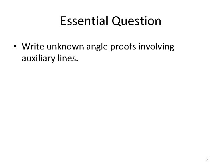 Essential Question • Write unknown angle proofs involving auxiliary lines. 2 
