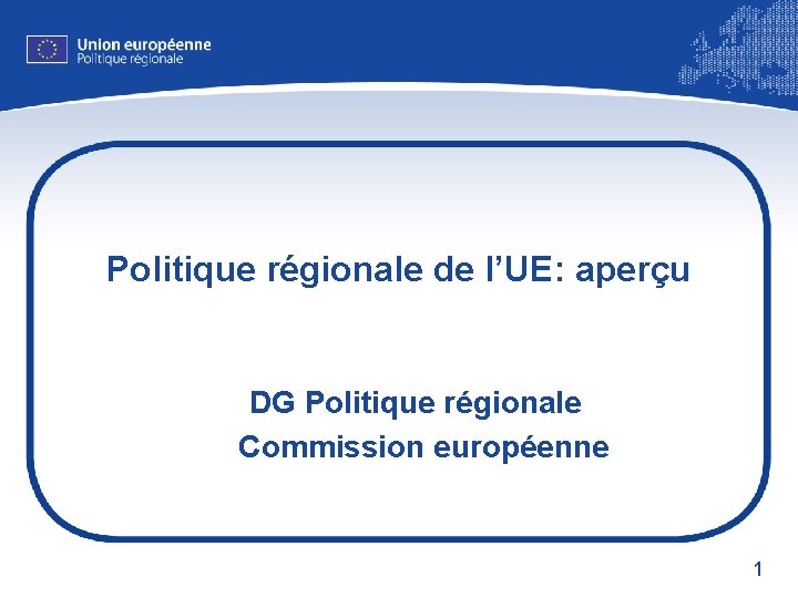 Politique régionale de l’UE: aperçu DG Politique régionale Commission européenne 1 