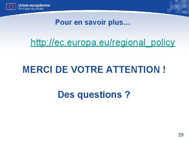 Pour en savoir plus… http: //ec. europa. eu/regional_policy MERCI DE VOTRE ATTENTION ! Des