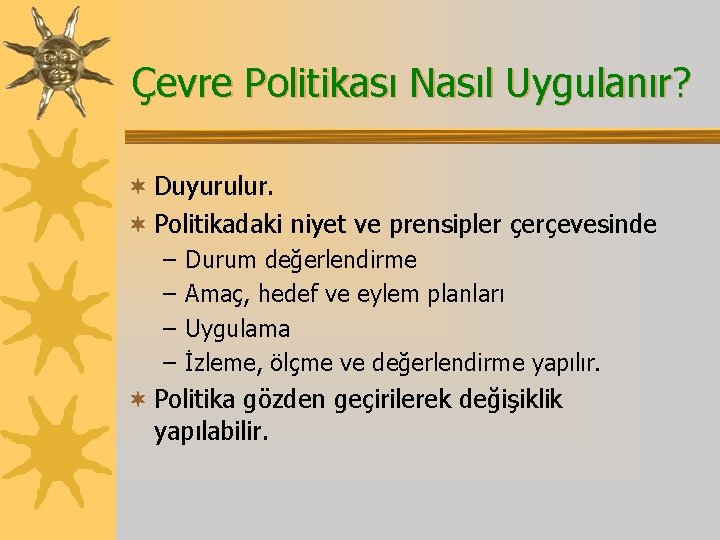 Çevre Politikası Nasıl Uygulanır? ¬ Duyurulur. ¬ Politikadaki niyet ve prensipler çerçevesinde – Durum