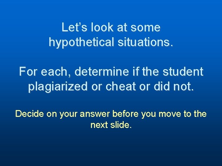 Let’s look at some hypothetical situations. For each, determine if the student plagiarized or