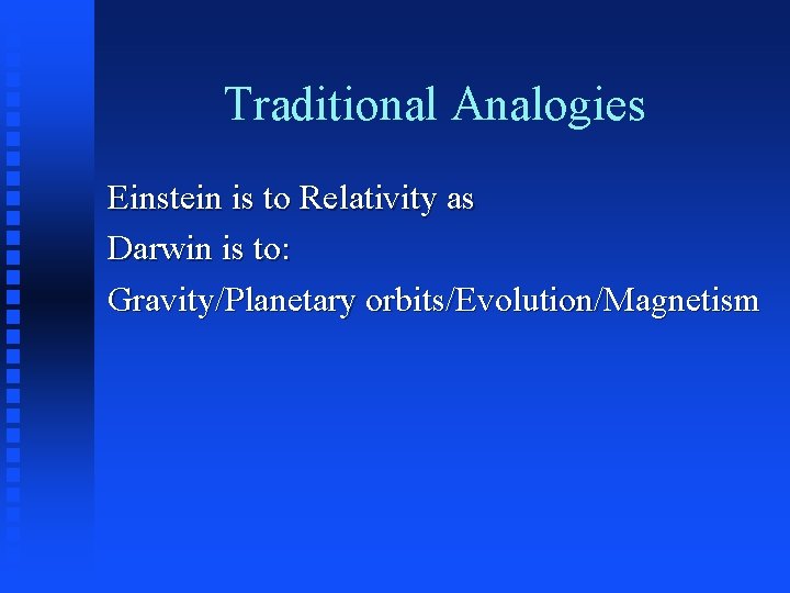 Traditional Analogies Einstein is to Relativity as Darwin is to: Gravity/Planetary orbits/Evolution/Magnetism 