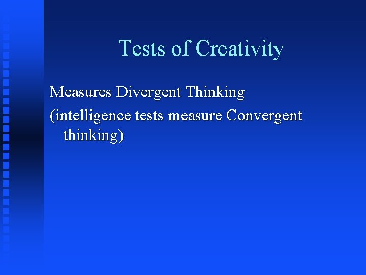 Tests of Creativity Measures Divergent Thinking (intelligence tests measure Convergent thinking) 