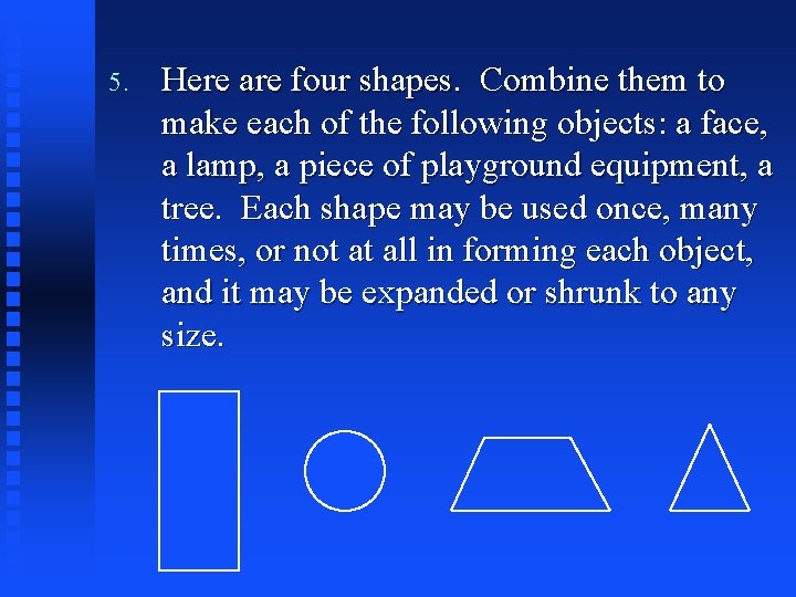 5. Here are four shapes. Combine them to make each of the following objects: