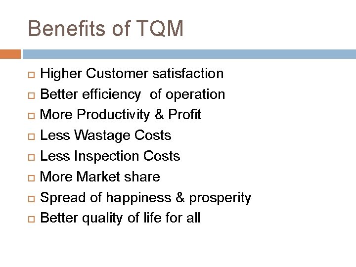 Benefits of TQM Higher Customer satisfaction Better efficiency of operation More Productivity & Profit