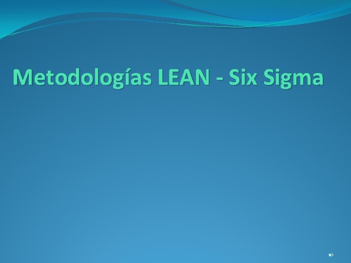 Metodologías LEAN - Six Sigma 10 Metodologías LEAN - Six Sigma 10