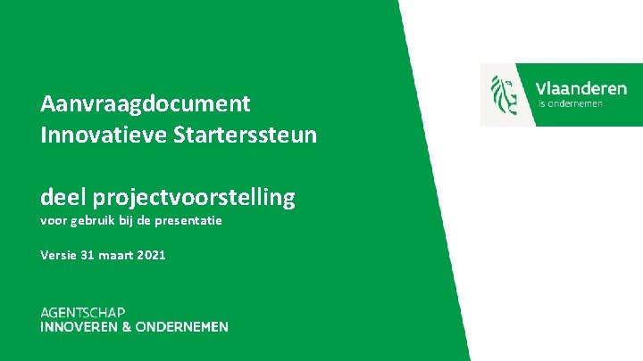 Aanvraagdocument Innovatieve Starterssteun deel projectvoorstelling voor gebruik bij de presentatie Versie 31 maart 2021