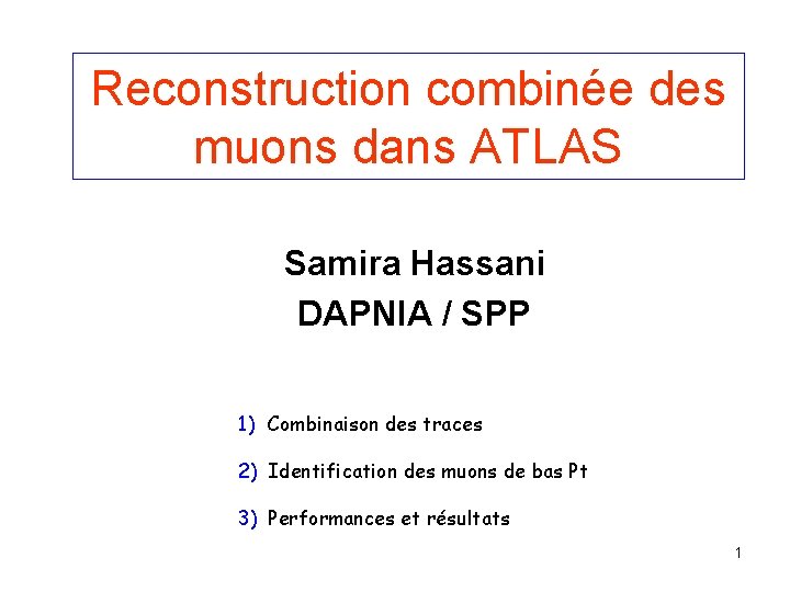 Reconstruction combinée des muons dans ATLAS Samira Hassani DAPNIA / SPP 1) Combinaison des