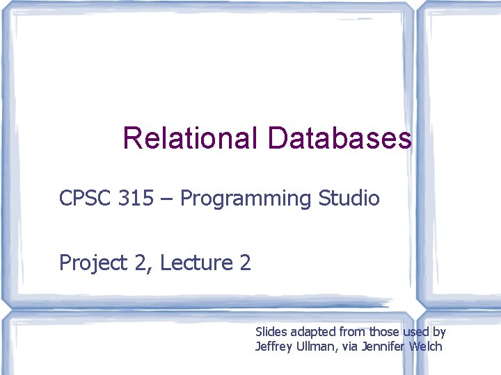 Relational Databases CPSC 315 – Programming Studio Project 2, Lecture 2 Slides adapted from