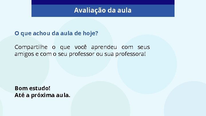 Avaliação da aula O que achou da aula de hoje? Compartilhe o que você