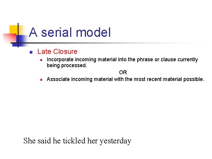 A serial model n Late Closure n n Incorporate incoming material into the phrase