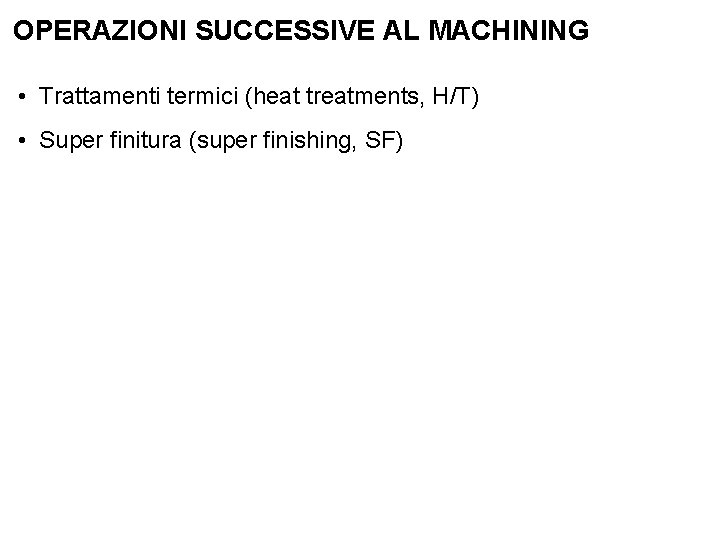 OPERAZIONI SUCCESSIVE AL MACHINING • Trattamenti termici (heat treatments, H/T) • Super finitura (super