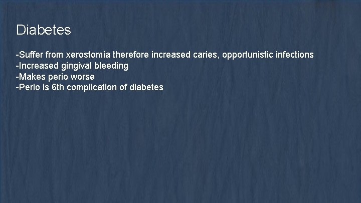 Diabetes -Suffer from xerostomia therefore increased caries, opportunistic infections -Increased gingival bleeding -Makes perio