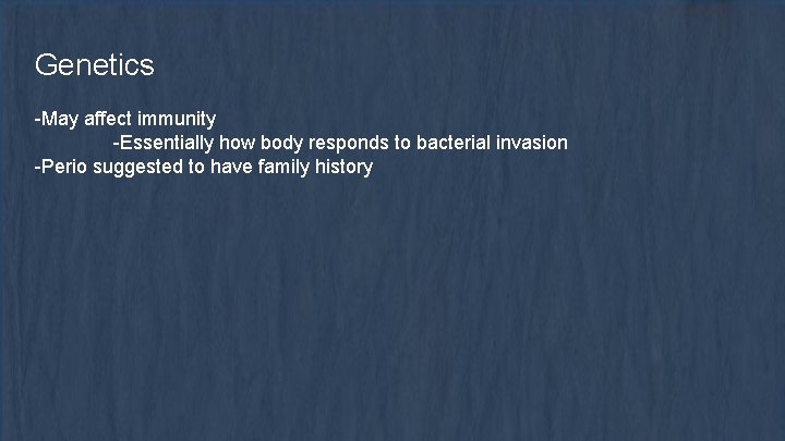 Genetics -May affect immunity -Essentially how body responds to bacterial invasion -Perio suggested to