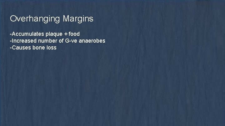 Overhanging Margins -Accumulates plaque + food -Increased number of G-ve anaerobes -Causes bone loss