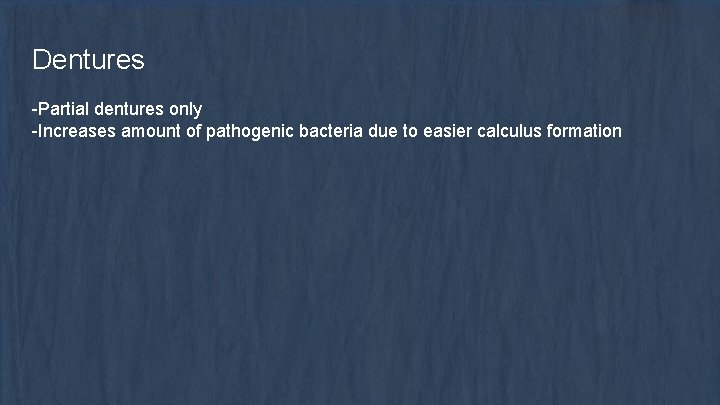 Dentures -Partial dentures only -Increases amount of pathogenic bacteria due to easier calculus formation