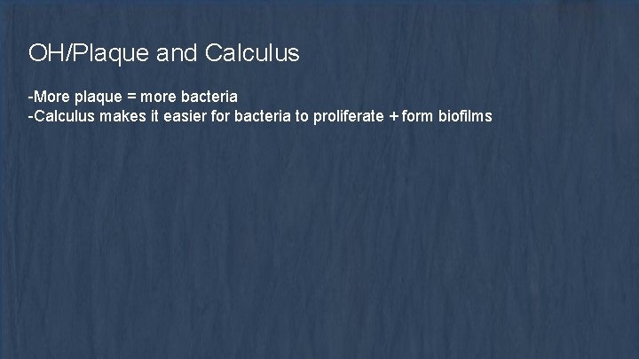OH/Plaque and Calculus -More plaque = more bacteria -Calculus makes it easier for bacteria