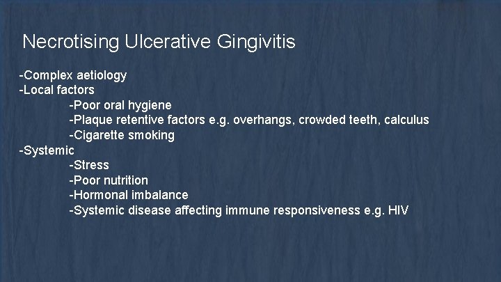 Necrotising Ulcerative Gingivitis -Complex aetiology -Local factors -Poor oral hygiene -Plaque retentive factors e.