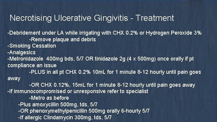 Necrotising Ulcerative Gingivitis - Treatment -Debridement under LA while irrigating with CHX 0. 2%