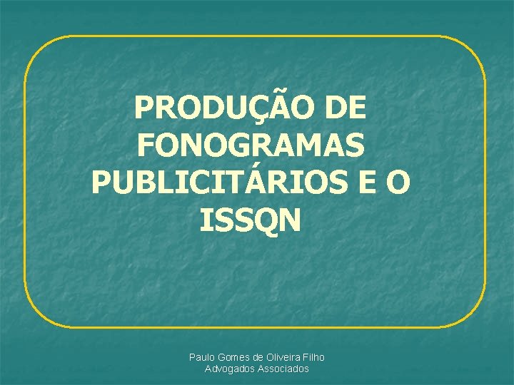 PRODUÇÃO DE FONOGRAMAS PUBLICITÁRIOS E O ISSQN Paulo Gomes de Oliveira Filho Advogados Associados