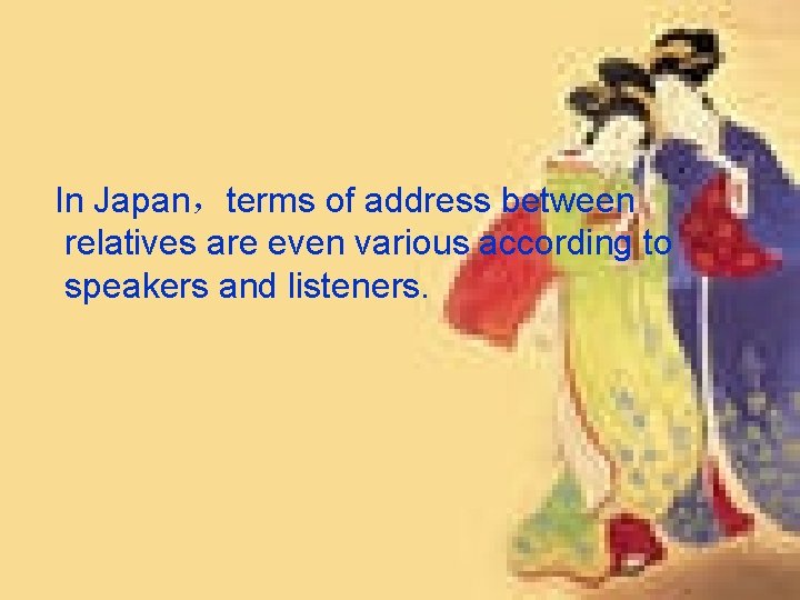 In Japan，terms of address between relatives are even various according to speakers and listeners.