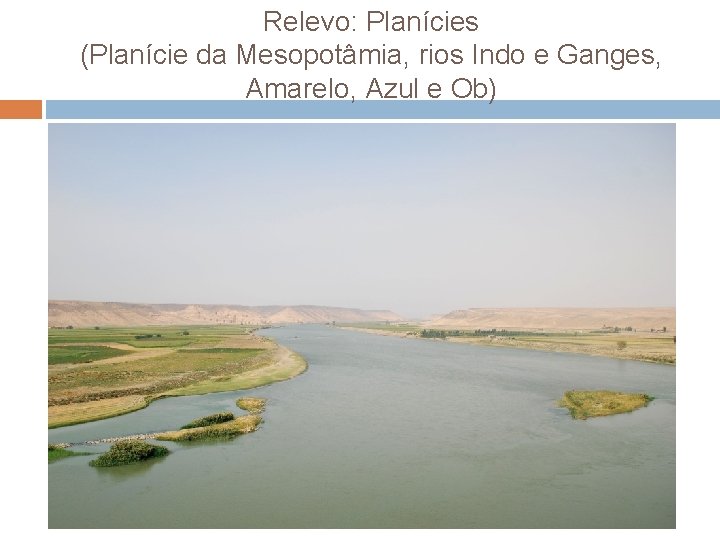 Relevo: Planícies (Planície da Mesopotâmia, rios Indo e Ganges, Amarelo, Azul e Ob) 