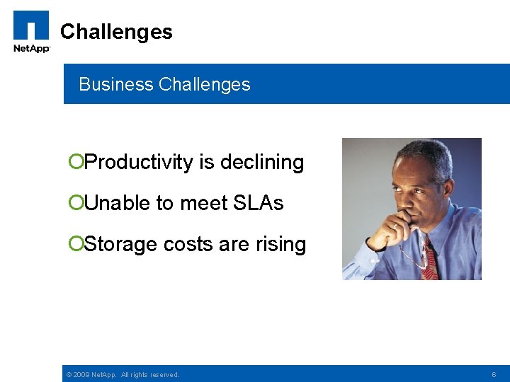 Challenges Business Challenges ¡Productivity is declining ¡Unable to meet SLAs ¡Storage costs are rising