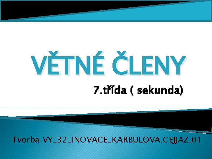 VĚTNÉ ČLENY 7. třída ( sekunda) Tvorba VY_32_INOVACE_KARBULOVA. CEJJAZ. 01 