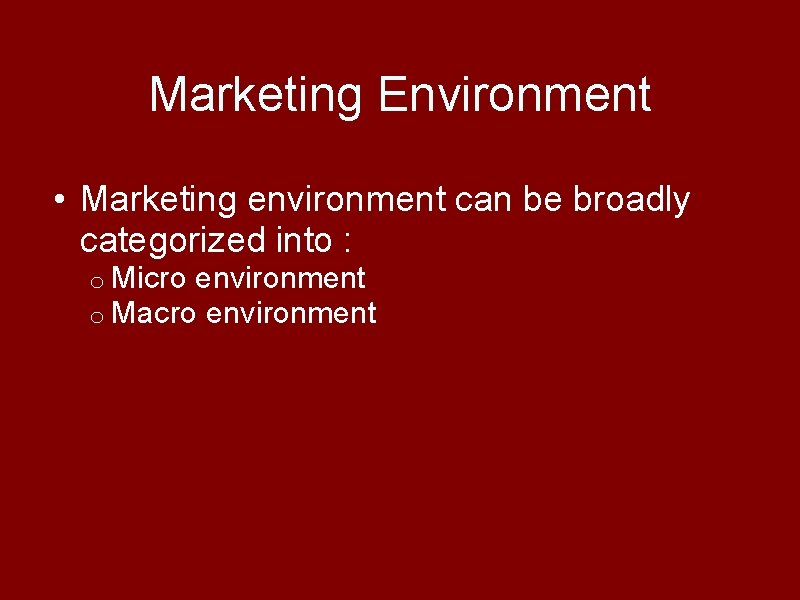 Marketing Environment • Marketing environment can be broadly categorized into : o Micro environment